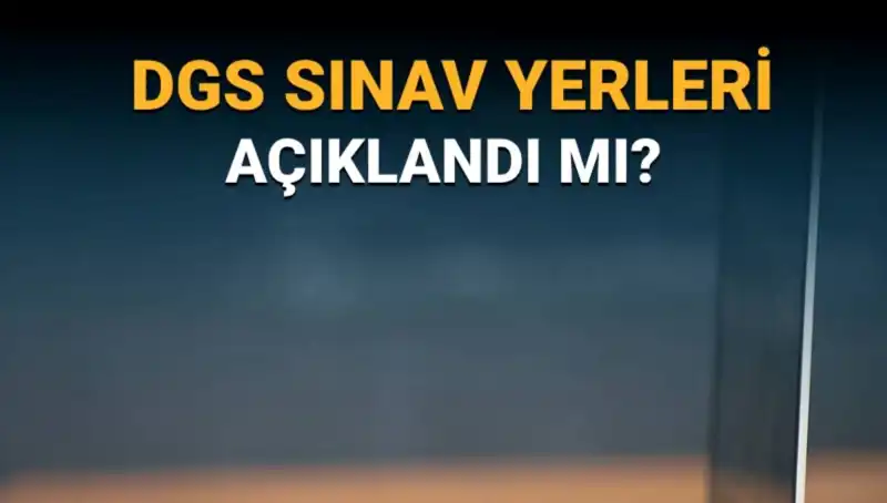 2025 DGS Sınav Yerleri Açıklandı mı? Giriş Bilgileri Burada!