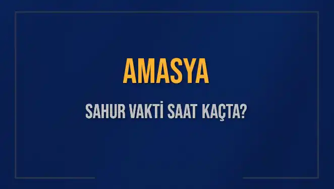 Amasya'da Sahur Vakti Ne Zaman? 2025 Tarihli İmsak Saatleri!