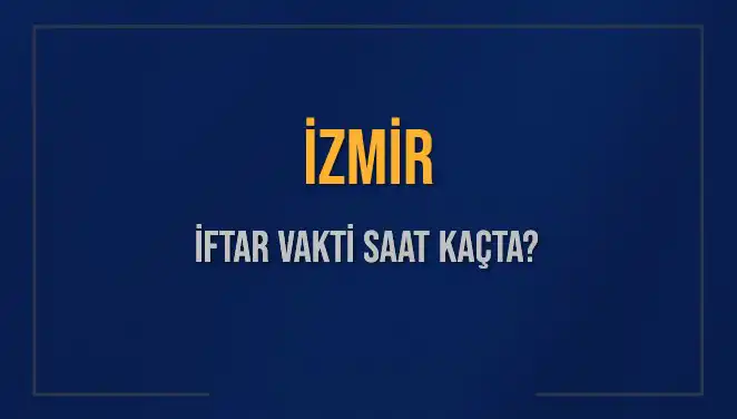 İZMİR İFTAR VAKTİ: 4 MART 2025 AKŞAM EZANI NE ZAMAN?