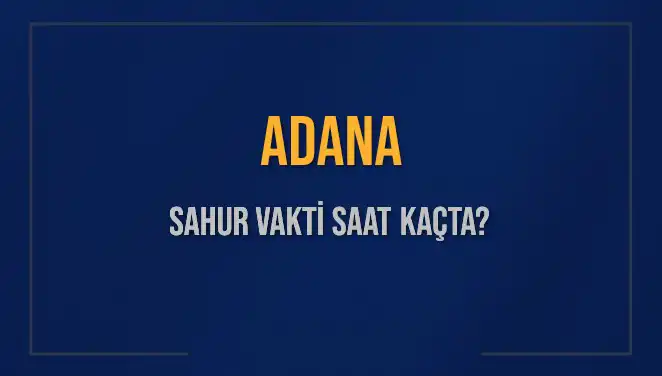 Adana'da Sahur Vakti Ne Zaman? 2025 Tarihli Cevaplar