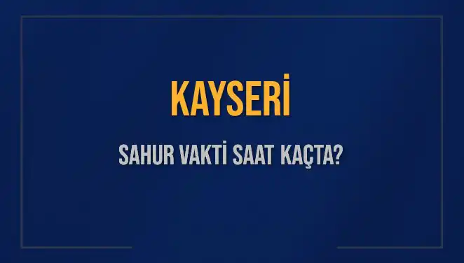 Kayseri Sahur Vakti Ne Zaman? 2025 İmsak Saatleri ve Detaylar